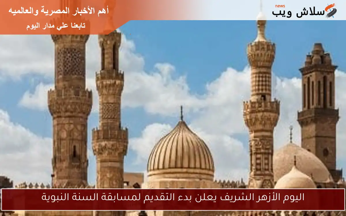 اليوم الأزهر الشريف يعلن بدء التقديم لمسابقة السنة النبوية