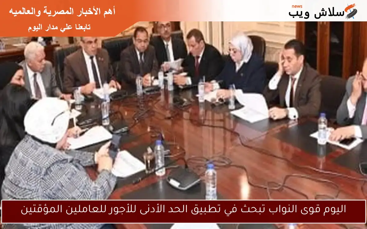 اليوم قوى النواب تبحث في تطبيق الحد الأدنى للأجور للعاملين المؤقتين