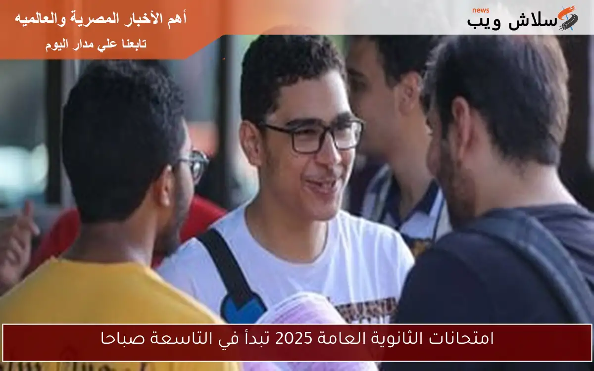 امتحانات الثانوية العامة 2025 تبدأ في التاسعة صباحا