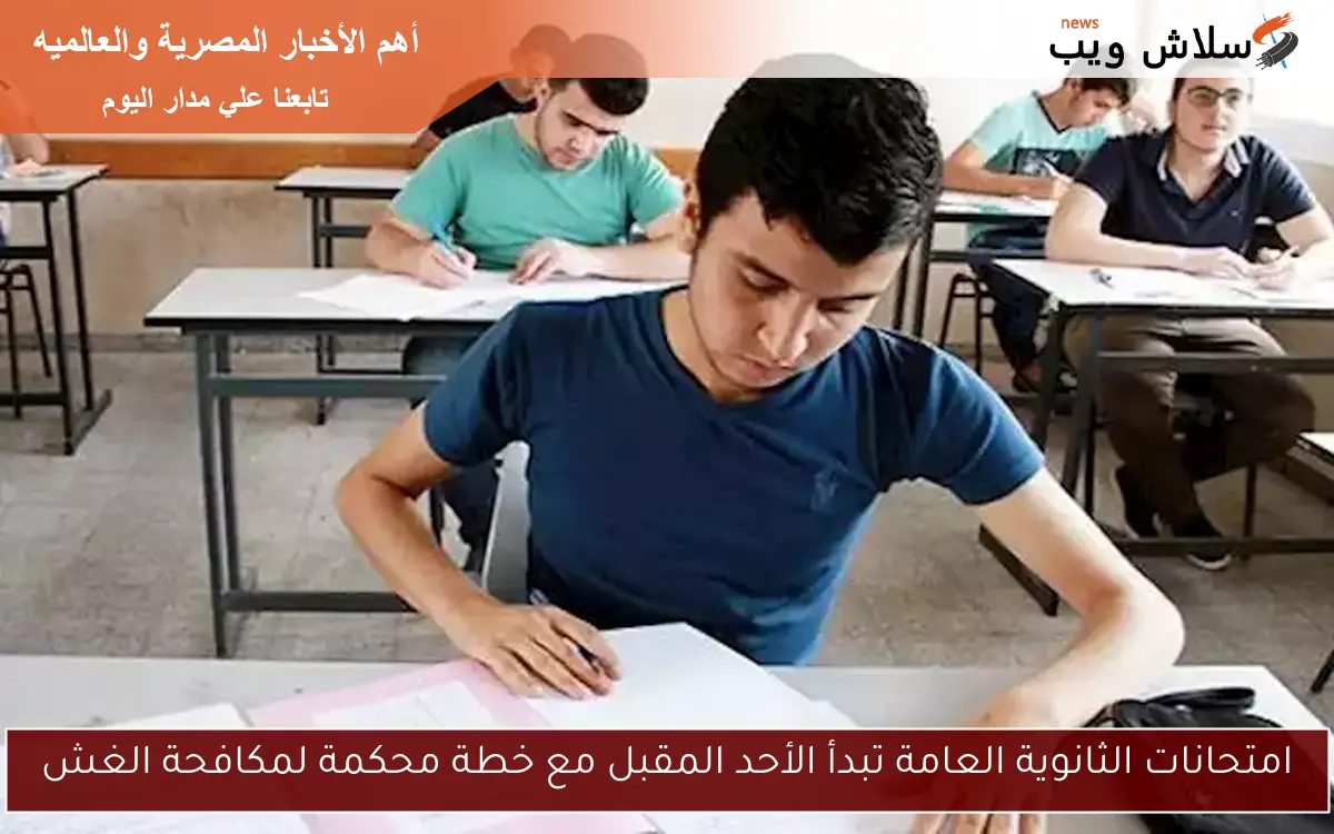 امتحانات الثانوية العامة تبدأ الأحد المقبل مع خطة محكمة لمكافحة الغش