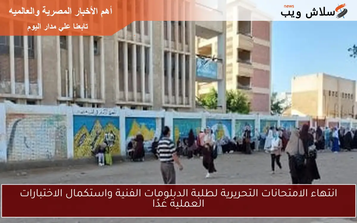 انتهاء الامتحانات التحريرية لطلبة الدبلومات الفنية واستكمال الاختبارات العملية غدًا