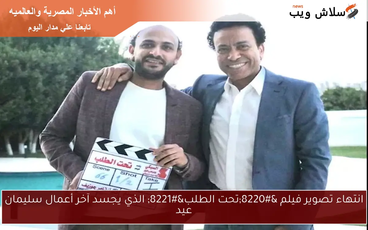 انتهاء تصوير فيلم “تحت الطلب” الذي يجسد آخر أعمال سليمان عيد