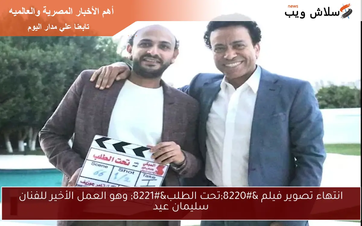 انتهاء تصوير فيلم “تحت الطلب” وهو العمل الأخير للفنان سليمان عيد