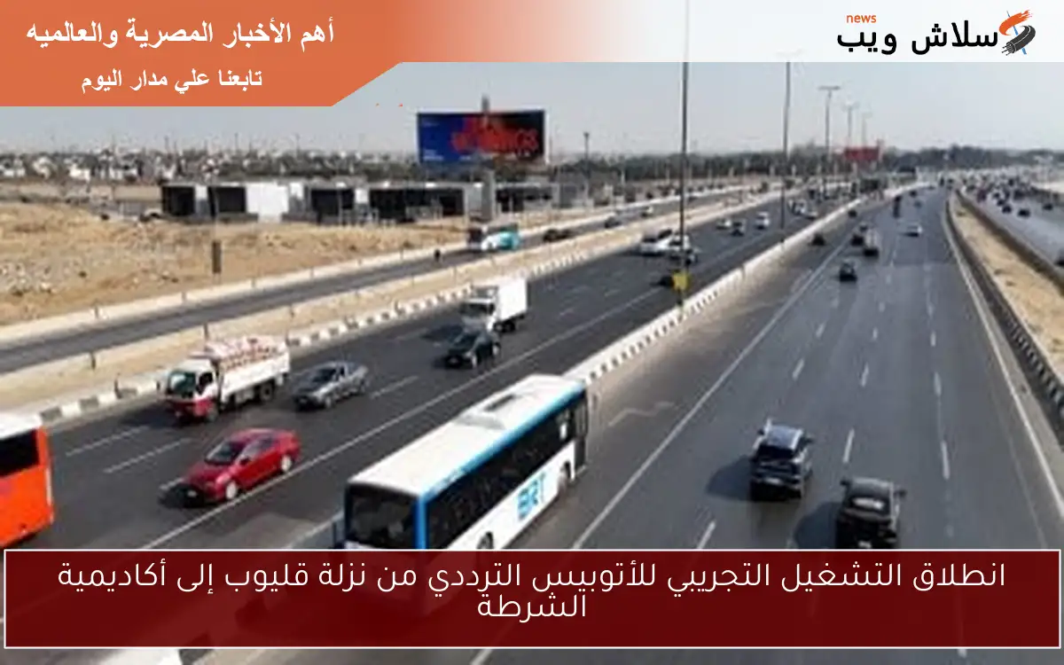 انطلاق التشغيل التجريبي للأتوبيس الترددي من نزلة قليوب إلى أكاديمية الشرطة
