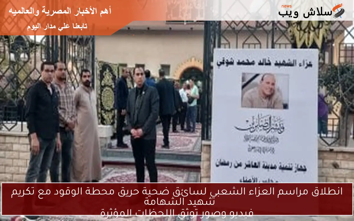 انطلاق مراسم العزاء الشعبي لسائق ضحية حريق محطة الوقود مع تكريم شهيد الشهامة
فيديو وصور توثق اللحظات المؤثرة