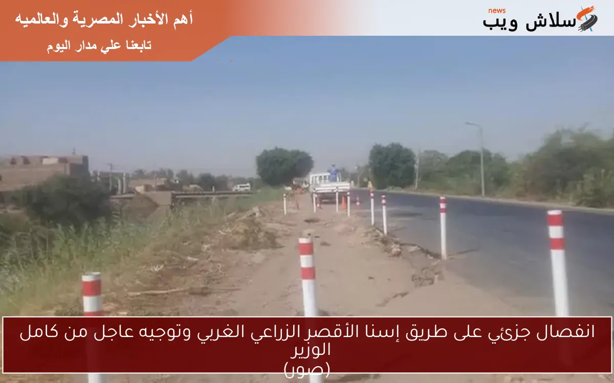 انفصال جزئي على طريق إسنا الأقصر الزراعي الغربي وتوجيه عاجل من كامل الوزير
(صور)