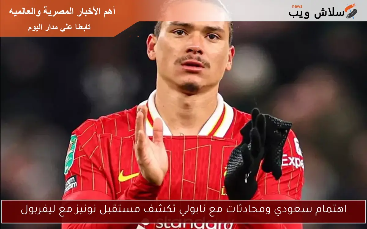 اهتمام سعودي ومحادثات مع نابولي تكشف مستقبل نونيز مع ليفربول
