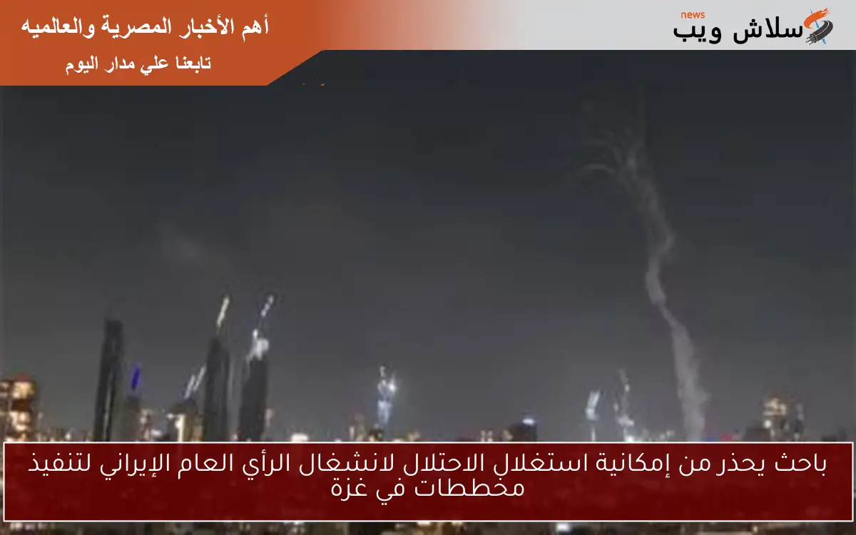باحث يحذر من إمكانية استغلال الاحتلال لانشغال الرأي العام الإيراني لتنفيذ مخططات في غزة