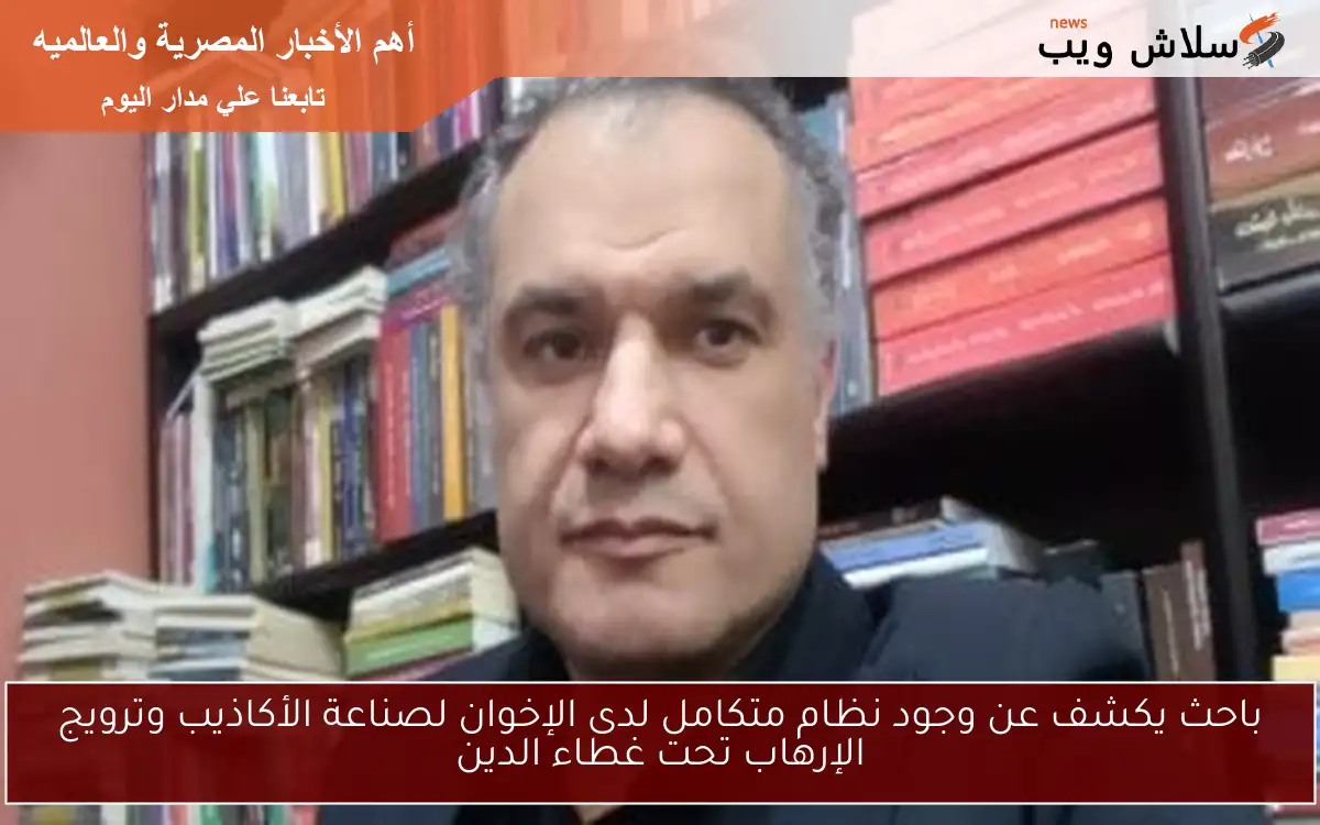 باحث يكشف عن وجود نظام متكامل لدى الإخوان لصناعة الأكاذيب وترويج الإرهاب تحت غطاء الدين