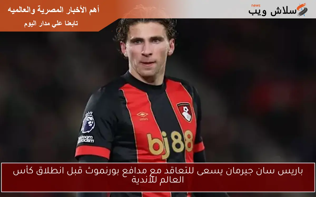 باريس سان جيرمان يسعى للتعاقد مع مدافع بورنموث قبل انطلاق كأس العالم للأندية