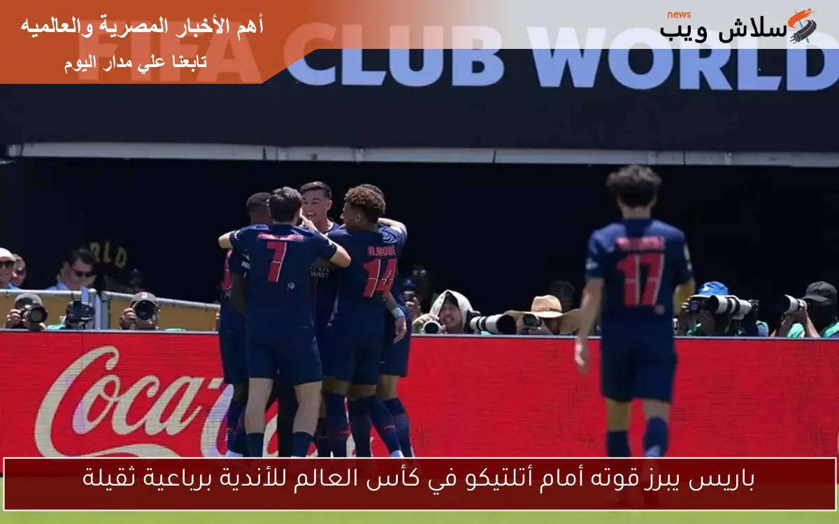 باريس يبرز قوته أمام أتلتيكو في كأس العالم للأندية برباعية ثقيلة