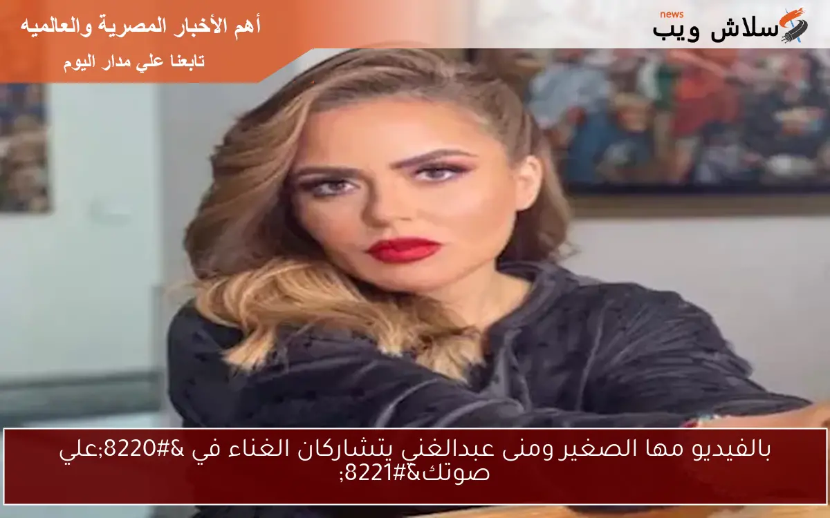 بالفيديو مها الصغير ومنى عبدالغني يتشاركان الغناء في “علي صوتك”