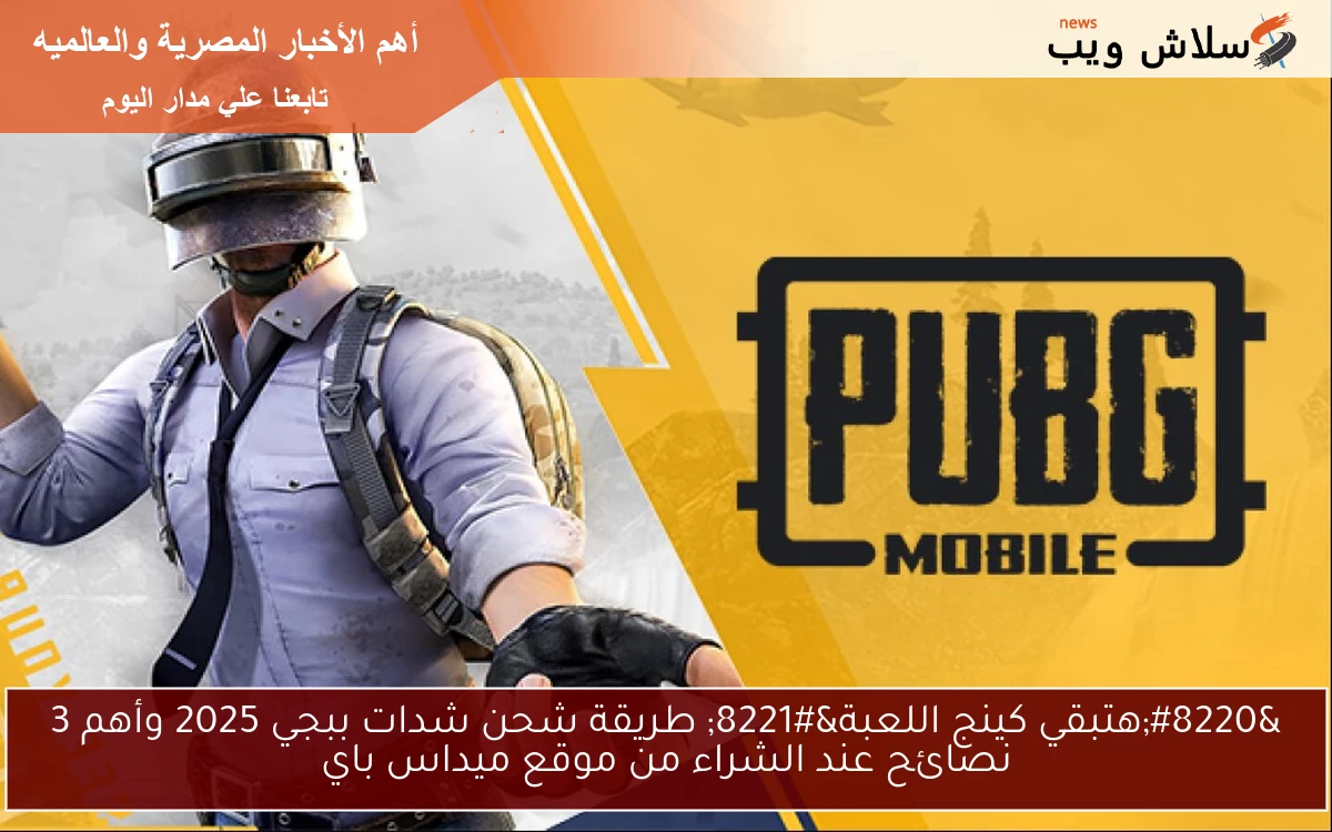 “هتبقي كينج اللعبة” طريقة شحن شدات ببجي 2025 وأهم 3 نصائح عند الشراء من موقع ميداس باي