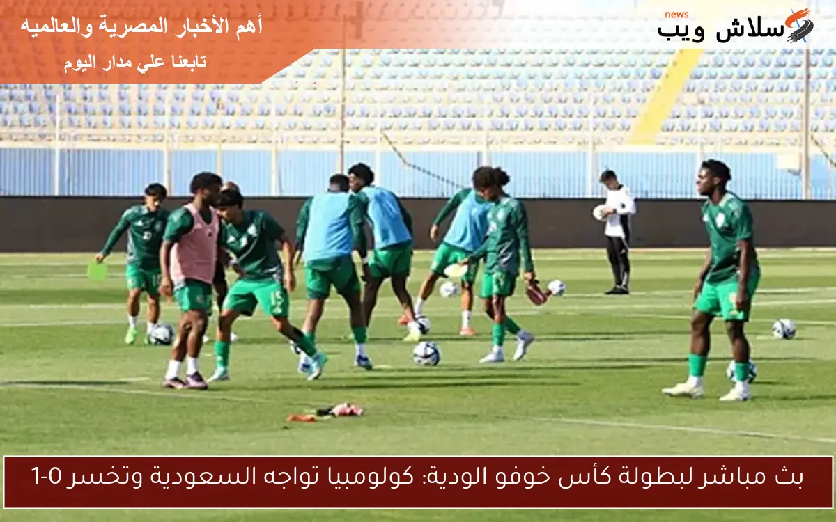 بث مباشر لبطولة كأس خوفو الودية: كولومبيا تواجه السعودية وتخسر 0-1