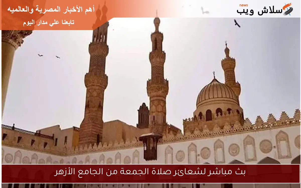 بث مباشر لشعائر صلاة الجمعة من الجامع الأزهر