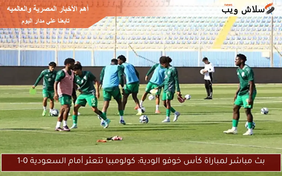 بث مباشر لمباراة كأس خوفو الودية: كولومبيا تتعثر أمام السعودية 0-1