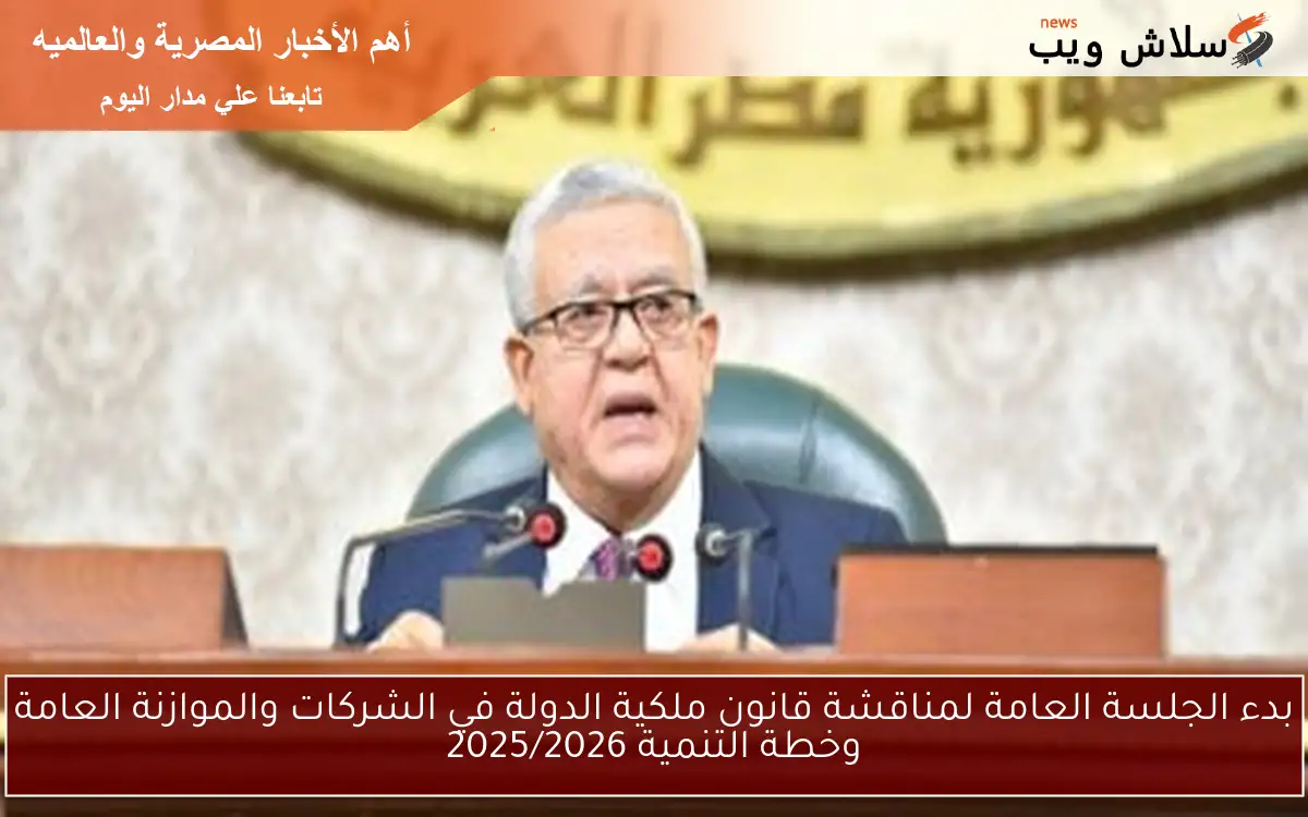 بدء الجلسة العامة لمناقشة قانون ملكية الدولة في الشركات والموازنة العامة وخطة التنمية 2025/2026