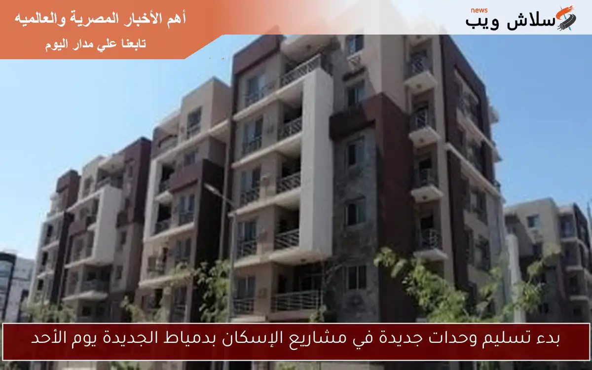 بدء تسليم وحدات جديدة في مشاريع الإسكان بدمياط الجديدة يوم الأحد