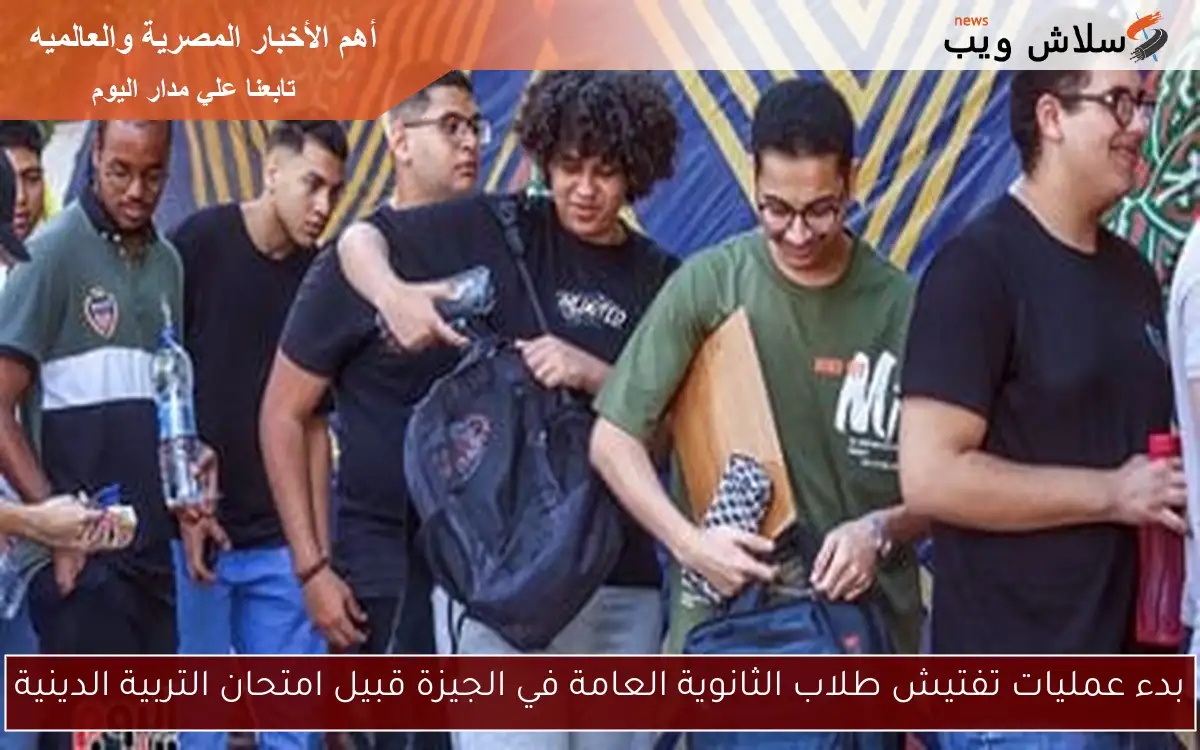 بدء عمليات تفتيش طلاب الثانوية العامة في الجيزة قبيل امتحان التربية الدينية