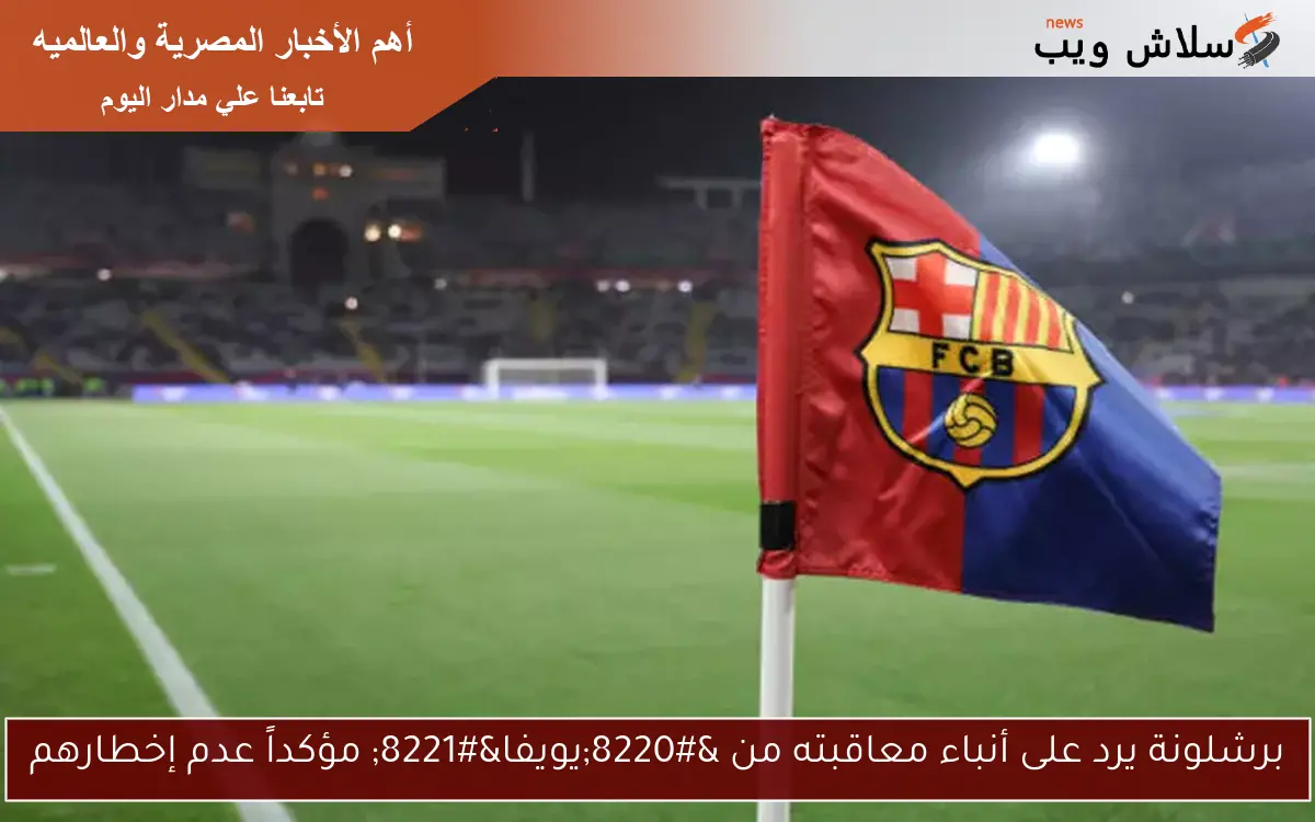 برشلونة يرد على أنباء معاقبته من “يويفا” مؤكداً عدم إخطارهم