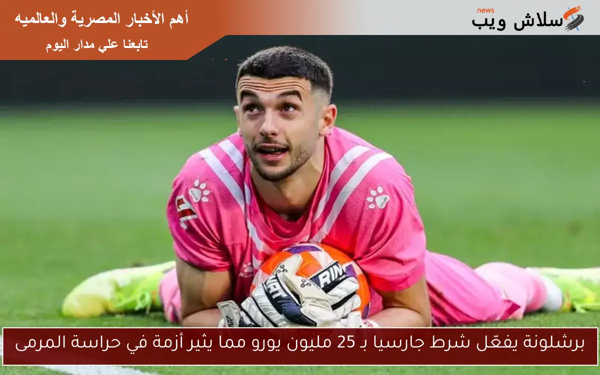 برشلونة يفعّل شرط جارسيا بـ 25 مليون يورو مما يثير أزمة في حراسة المرمى