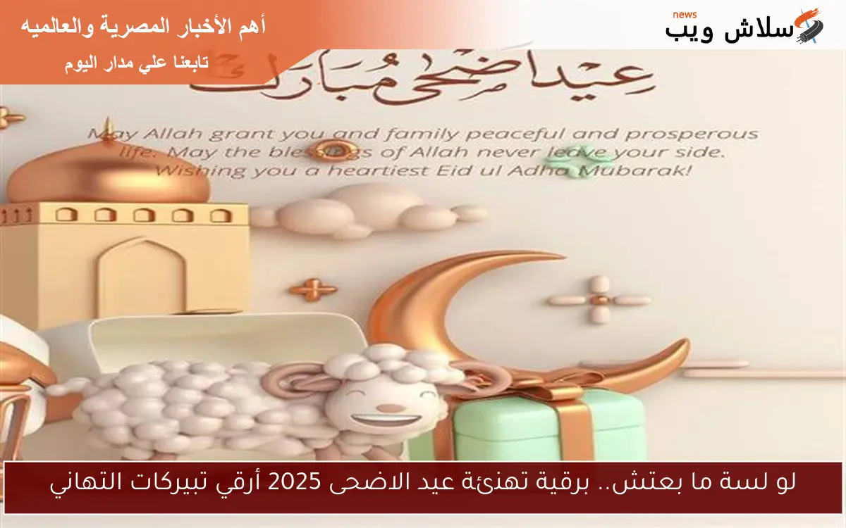 لو لسة ما بعتش.. برقية تهنئة عيد الاضحى 2025 أرقي تبيركات التهاني