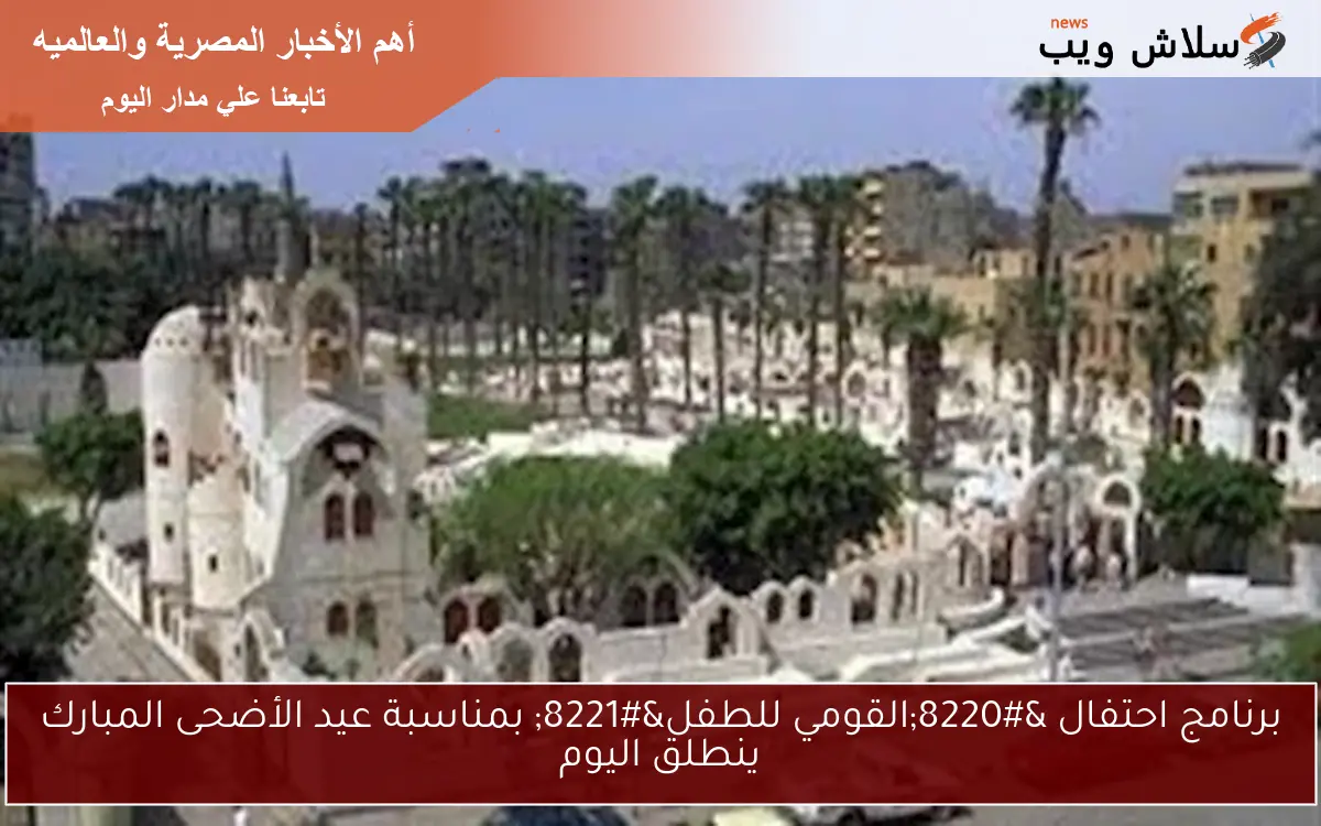 برنامج احتفال “القومي للطفل” بمناسبة عيد الأضحى المبارك ينطلق اليوم