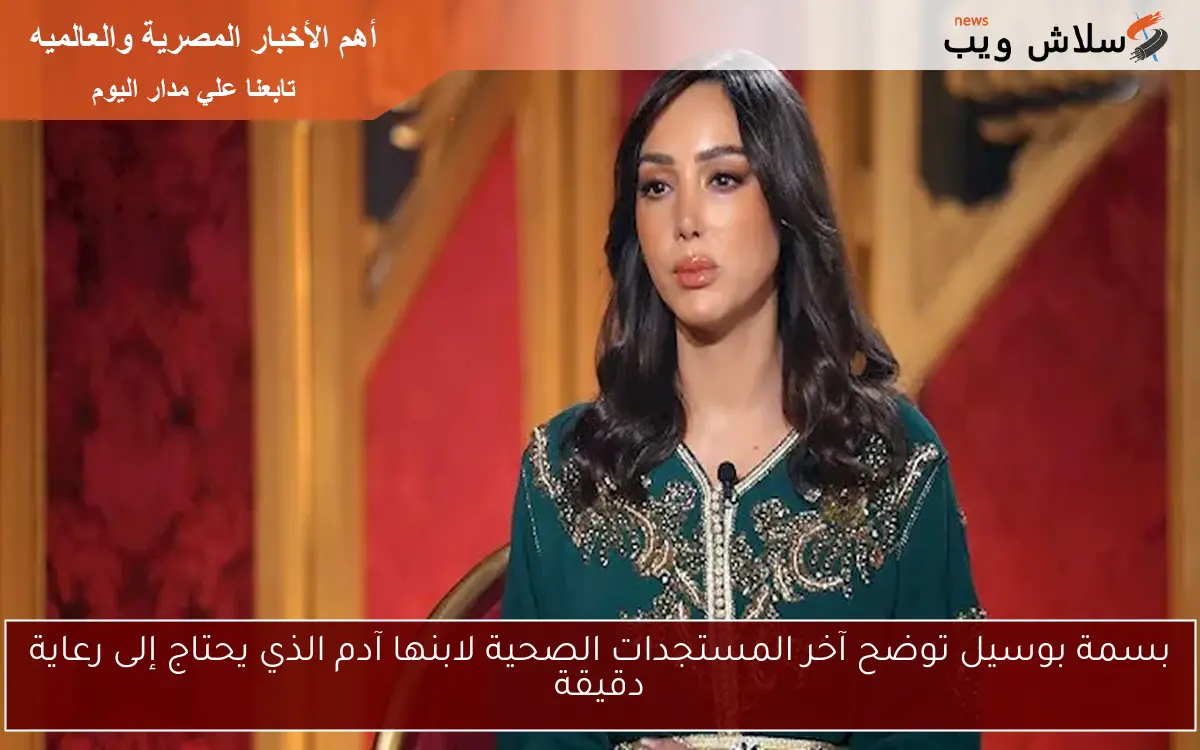 بسمة بوسيل توضح آخر المستجدات الصحية لابنها آدم الذي يحتاج إلى رعاية دقيقة