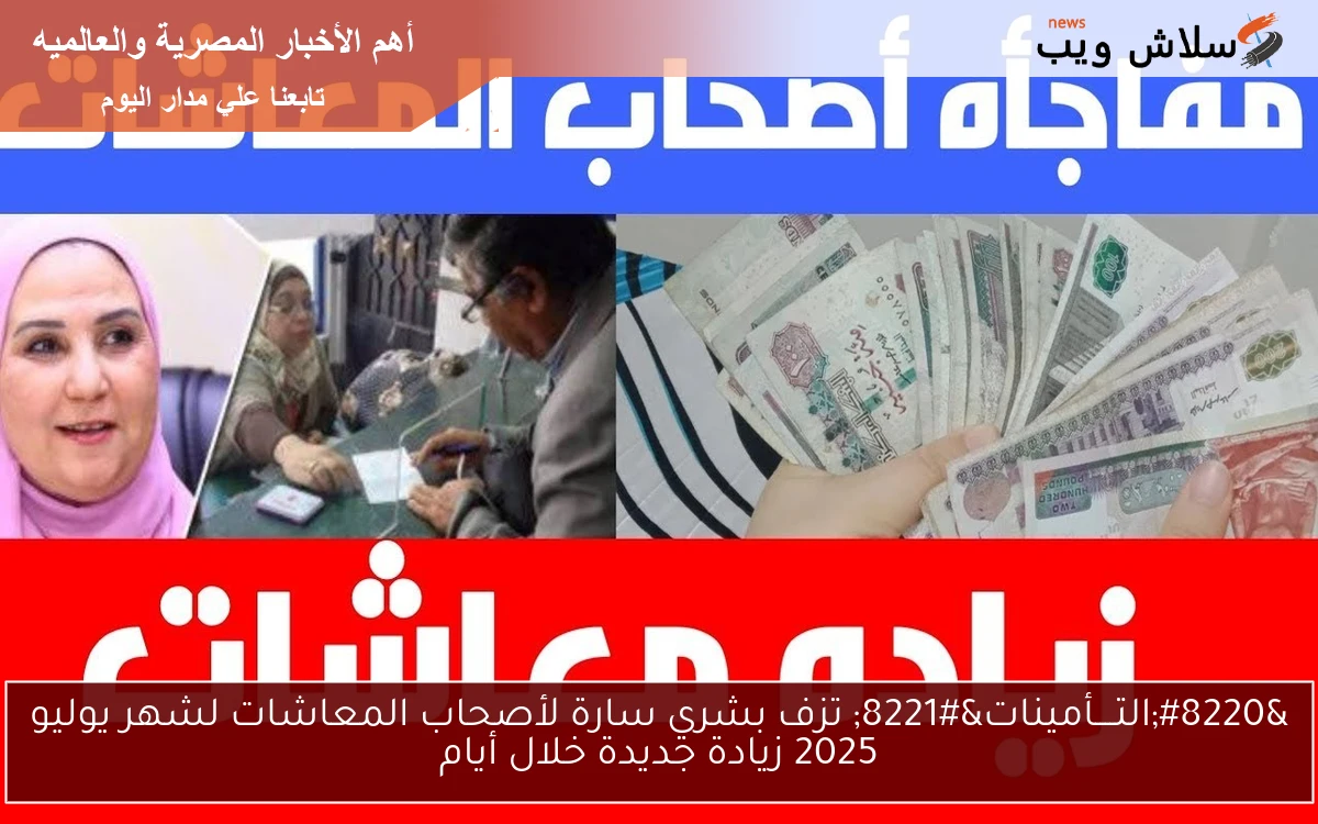 “التــــأمينات” تزف بشري سارة لأصحاب المعاشات لشهر يوليو 2025 زيادة جديدة خلال أيام