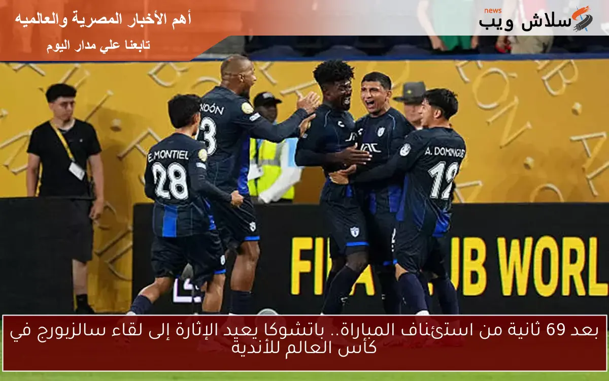 بعد 69 ثانية من استئناف المباراة.. باتشوكا يعيد الإثارة إلى لقاء سالزبورج في كأس العالم للأندية
