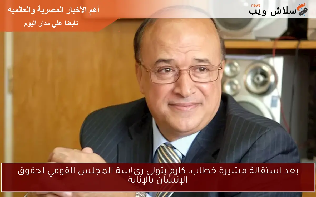 بعد استقالة مشيرة خطاب، كارم يتولى رئاسة المجلس القومي لحقوق الإنسان بالإنابة