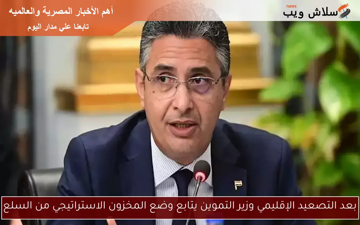 بعد التصعيد الإقليمي وزير التموين يتابع وضع المخزون الاستراتيجي من السلع