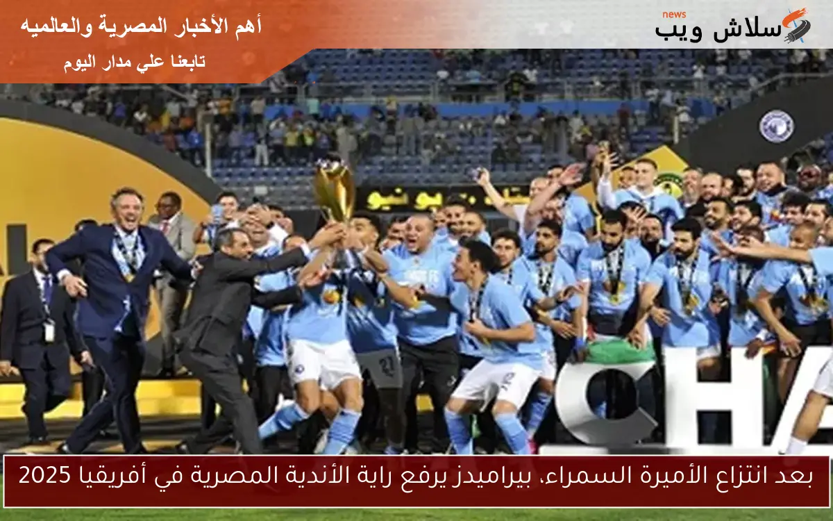 بعد انتزاع الأميرة السمراء، بيراميدز يرفع راية الأندية المصرية في أفريقيا 2025