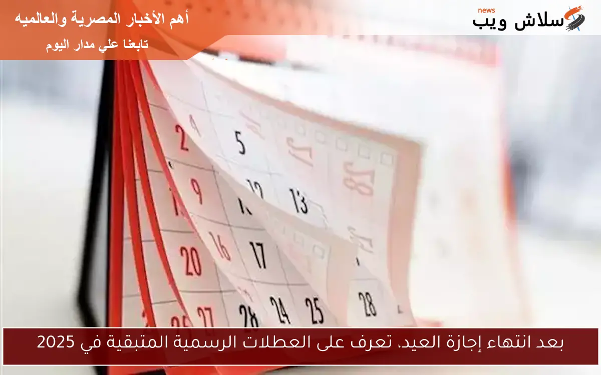 بعد انتهاء إجازة العيد، تعرف على العطلات الرسمية المتبقية في 2025