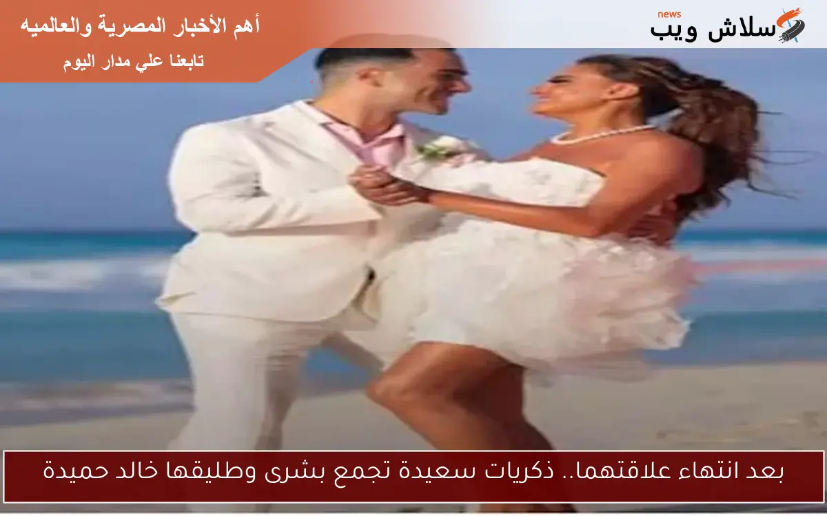 بعد انتهاء علاقتهما.. ذكريات سعيدة تجمع بشرى وطليقها خالد حميدة