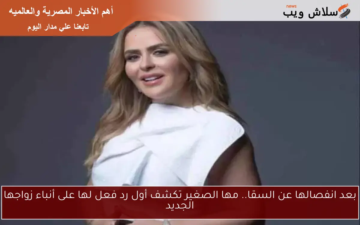 بعد انفصالها عن السقا.. مها الصغير تكشف أول رد فعل لها على أنباء زواجها الجديد