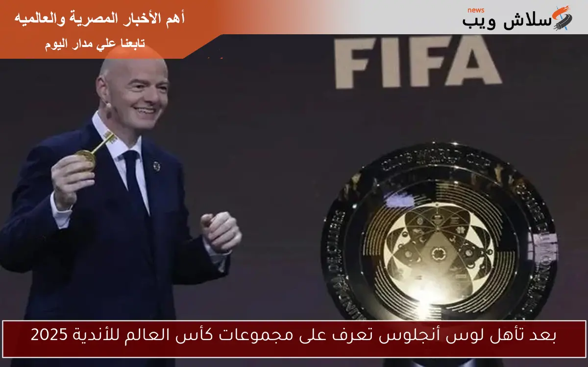 بعد تأهل لوس أنجلوس تعرف على مجموعات كأس العالم للأندية 2025