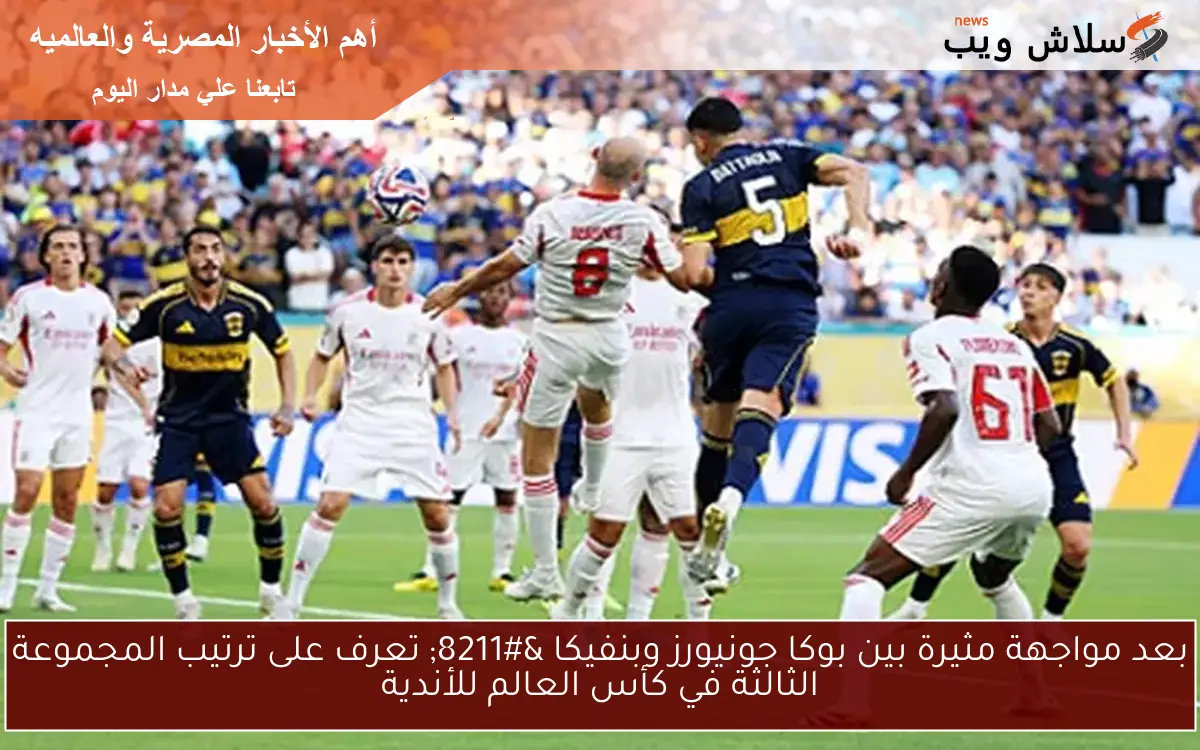 بعد مواجهة مثيرة بين بوكا جونيورز وبنفيكا – تعرف على ترتيب المجموعة الثالثة في كأس العالم للأندية