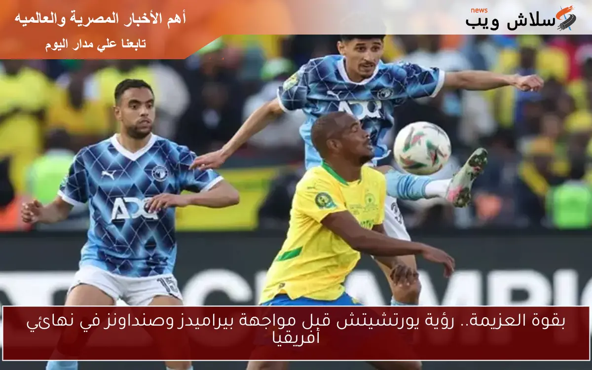 بقوة العزيمة.. رؤية يورتشيتش قبل مواجهة بيراميدز وصنداونز في نهائي أفريقيا