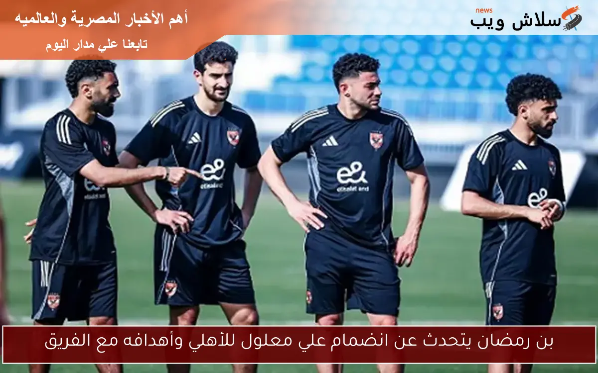 بن رمضان يتحدث عن انضمام علي معلول للأهلي وأهدافه مع الفريق