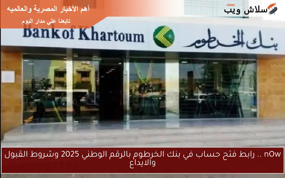 nOw .. رابط فتح حساب في بنك الخرطوم بالرقم الوطني 2025 وشروط القبول والايداع