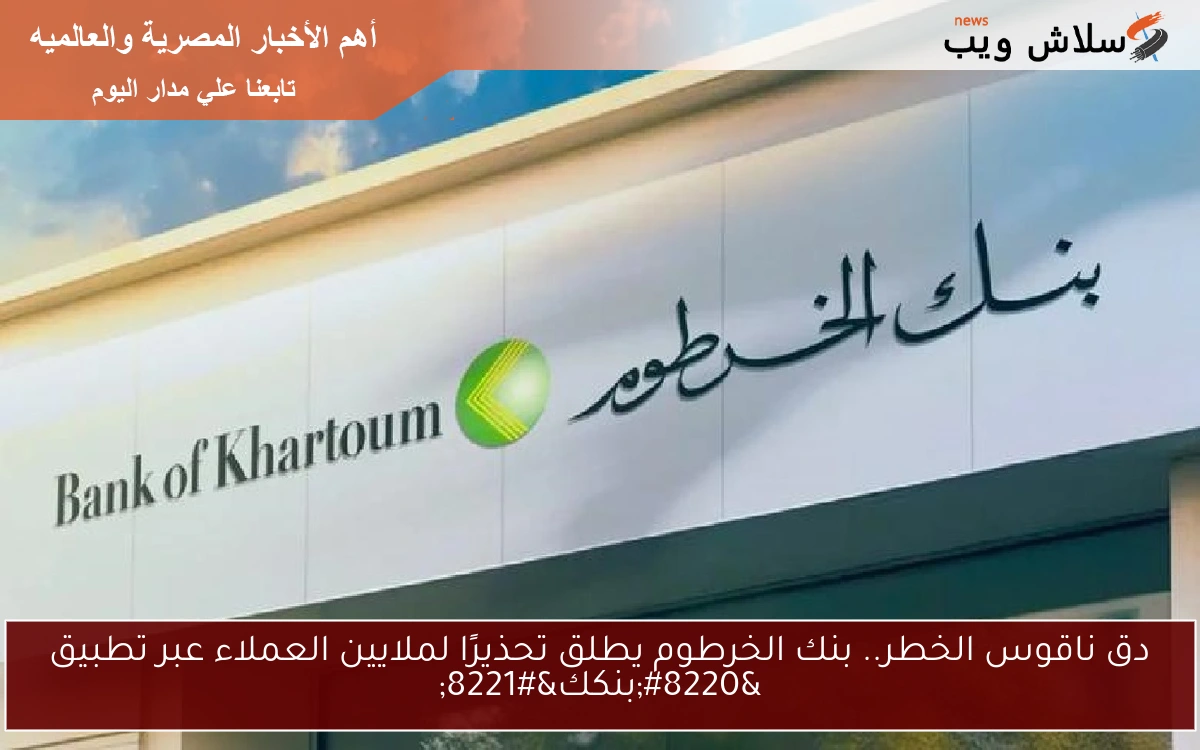 دق ناقوس الخطر.. بنك الخرطوم يطلق تحذيرًا لملايين العملاء عبر تطبيق “بنكك”