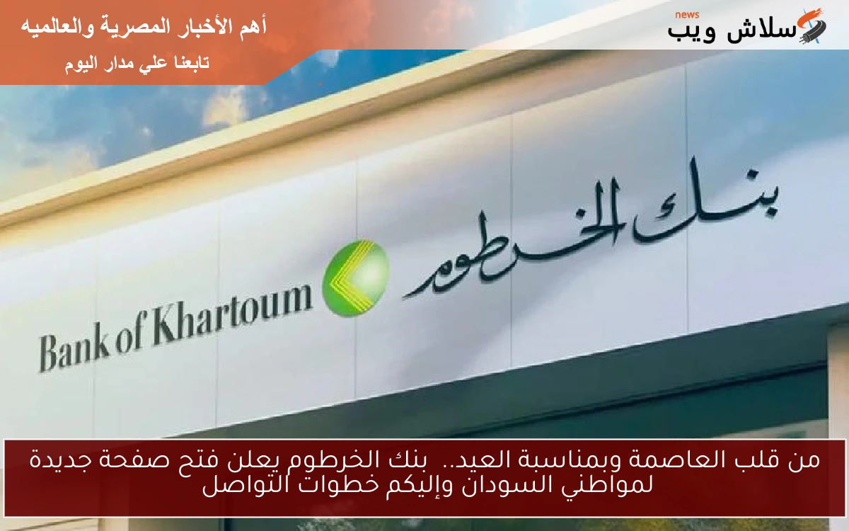 من قلب العاصمة وبمناسبة العيد.. بنك الخرطوم يعلن فتح صفحة جديدة لمواطني السودان وإليكم خطوات التواصل
