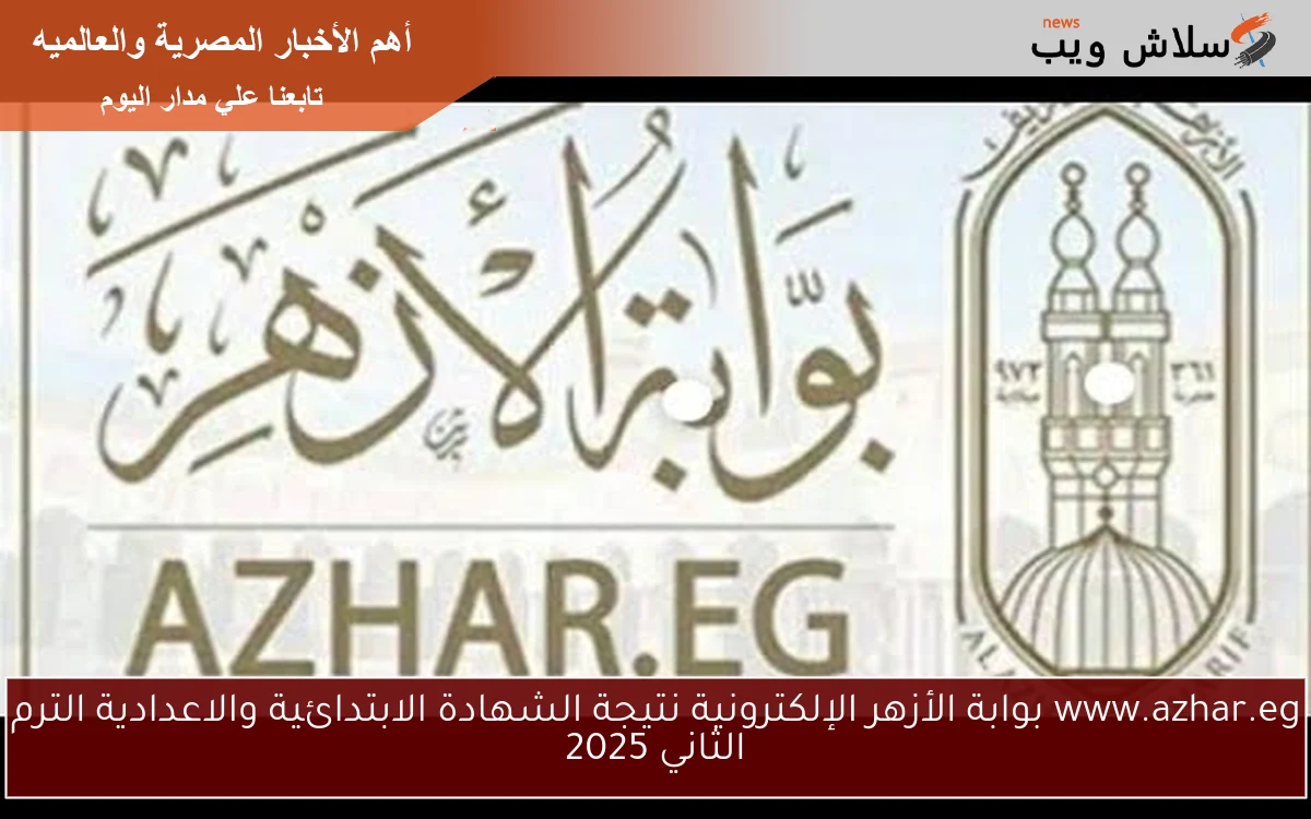 www.azhar.eg بوابة الأزهر الإلكترونية نتيجة الشهادة الابتدائية والاعدادية الترم الثاني 2025