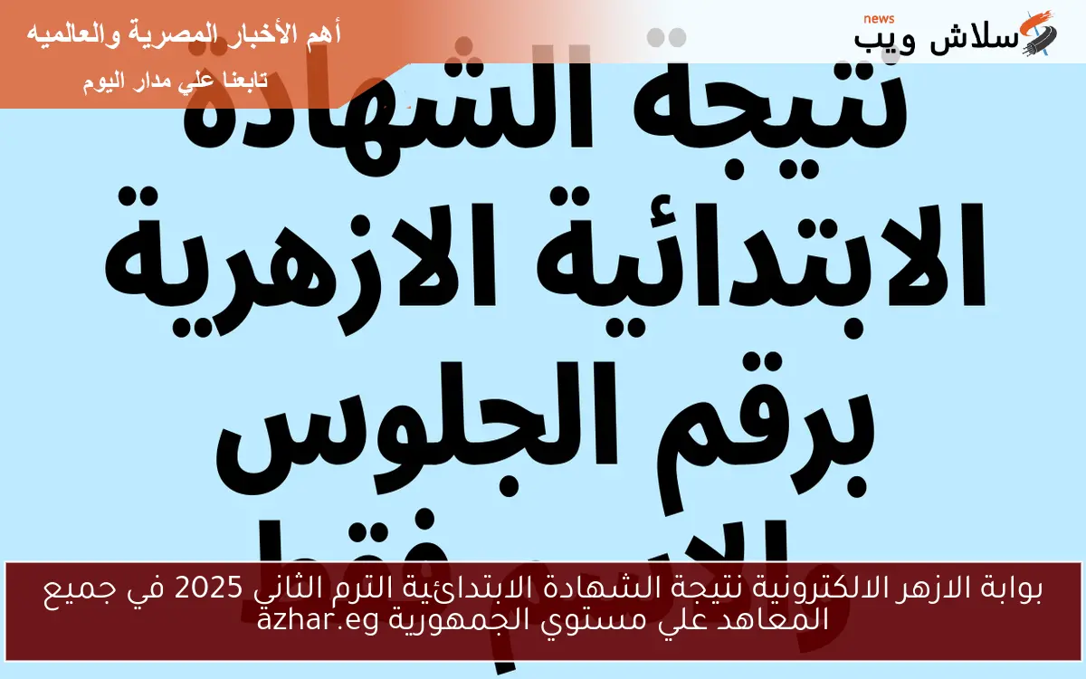 بوابة الازهر الالكترونية نتيجة الشهادة الابتدائية الترم الثاني 2025 في جميع المعاهد علي مستوي الجمهورية azhar.eg