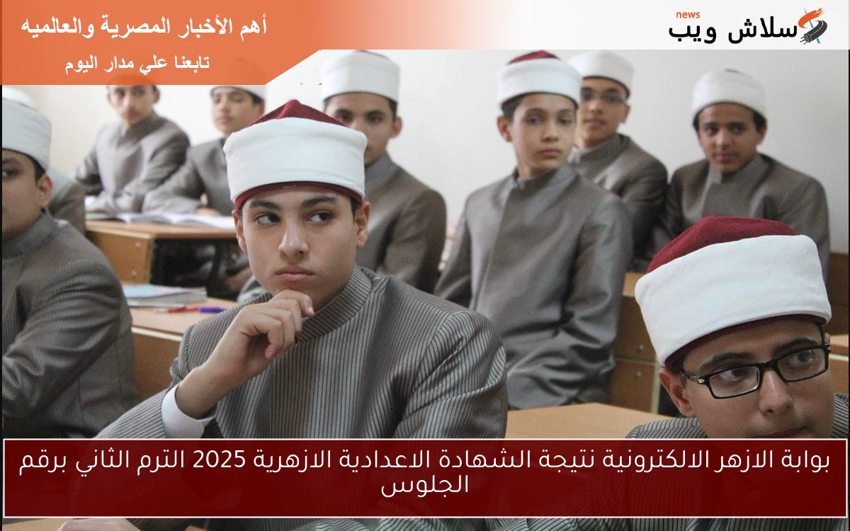 بوابة الازهر الالكترونية نتيجة الشهادة الاعدادية الازهرية 2025 الترم الثاني برقم الجلوس