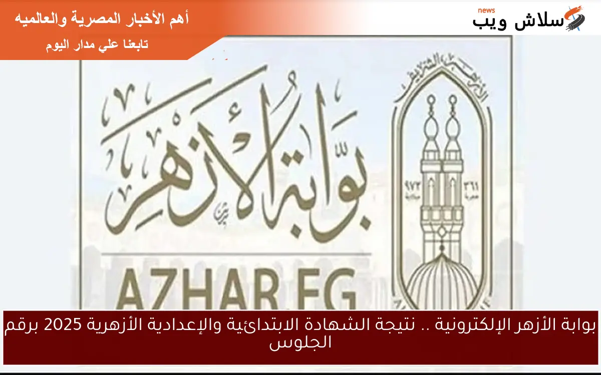 بوابة الأزهر الإلكترونية .. نتيجة الشهادة الابتدائية والإعدادية الأزهرية 2025 برقم الجلوس
