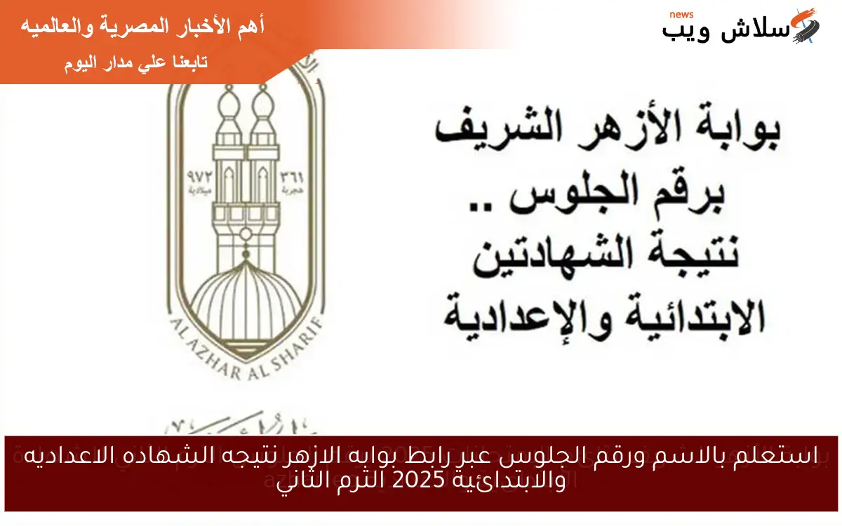 استعلم بالاسم ورقم الجلوس عبر رابط بوابه الازهر نتيجه الشهاده الاعداديه والابتدائية 2025 الترم الثاني