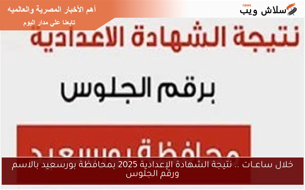 خلال ساعــات .. نتيجة الشهادة الإعدادية 2025 بمحافظة بورسعيد بالاسم ورقم الجلوس