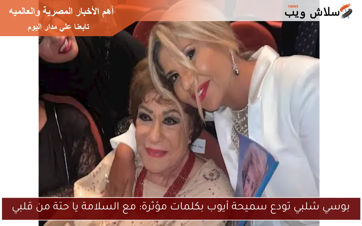 بوسي شلبي تودع سميحة أيوب بكلمات مؤثرة: مع السلامة يا حتة من قلبي